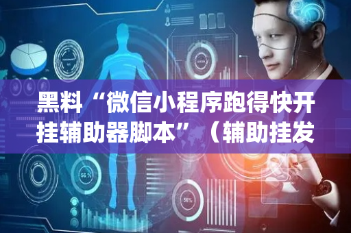 黑料“微信小程序跑得快开挂辅助器脚本”（辅助挂发牌规律)