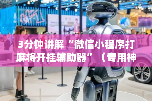 3分钟讲解“微信小程序打麻将开挂辅助器”（专用神器下载)