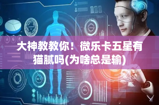 大神教教你！微乐卡五星有猫腻吗(为啥总是输)