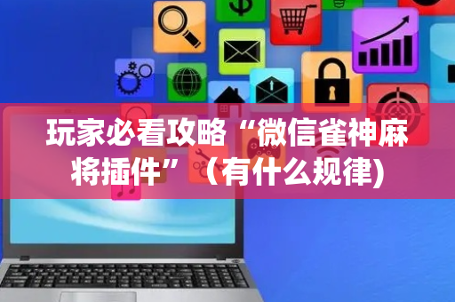 玩家必看攻略“微信雀神麻将插件”（有什么规律)