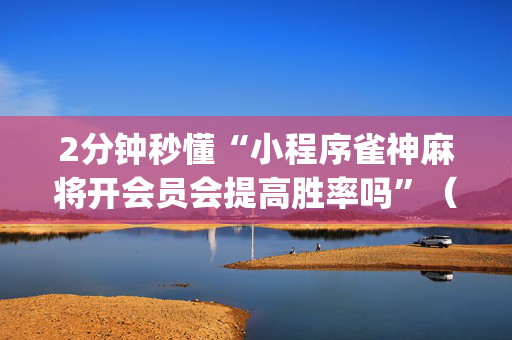 2分钟秒懂“小程序雀神麻将开会员会提高胜率吗”（胜负规律拿好牌)