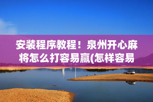 安装程序教程！泉州开心麻将怎么打容易赢(怎样容易赢)