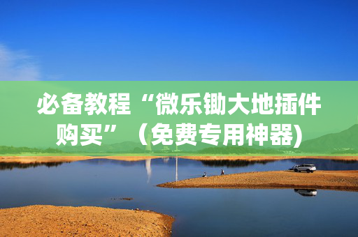 必备教程“微乐锄大地插件购买”（免费专用神器)