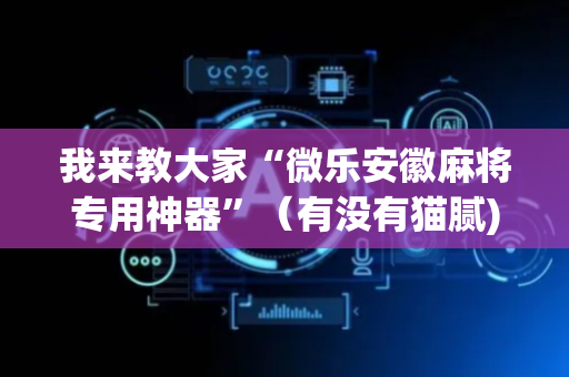 我来教大家“微乐安徽麻将专用神器”（有没有猫腻)
