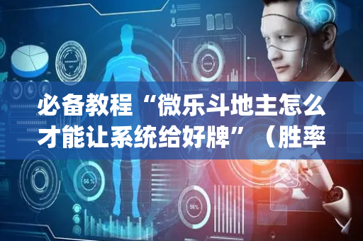 必备教程“微乐斗地主怎么才能让系统给好牌”（胜率到哪调)