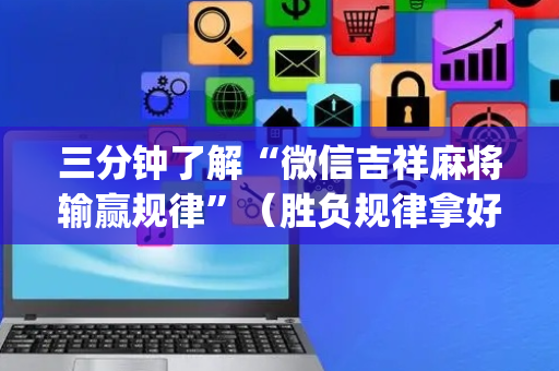 三分钟了解“微信吉祥麻将输赢规律”（胜负规律拿好牌)