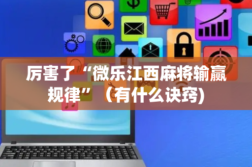 厉害了“微乐江西麻将输赢规律”（有什么诀窍)