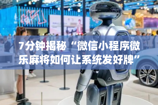 7分钟揭秘“微信小程序微乐麻将如何让系统发好牌”（怎么让系统给你发好牌)