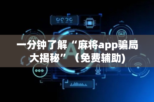 一分钟了解“麻将app骗局大揭秘”（免费辅助)