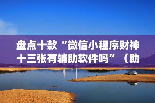 盘点十款“微信小程序财神十三张有辅助软件吗”（助攻神器)