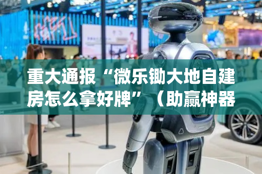 重大通报“微乐锄大地自建房怎么拿好牌”（助赢神器购买)