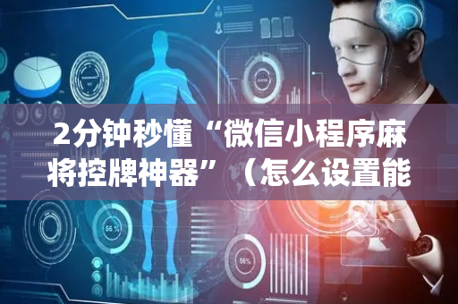 2分钟秒懂“微信小程序麻将控牌神器”（怎么设置能有好牌)