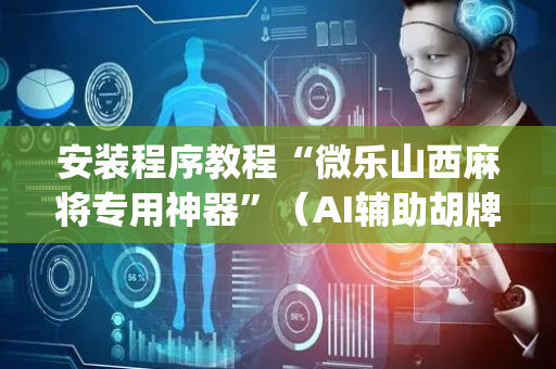 安装程序教程“微乐山西麻将专用神器”（AI辅助胡牌规则)