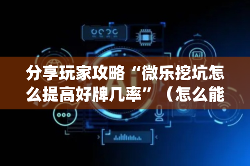 分享玩家攻略“微乐挖坑怎么提高好牌几率”（怎么能让牌好一点)