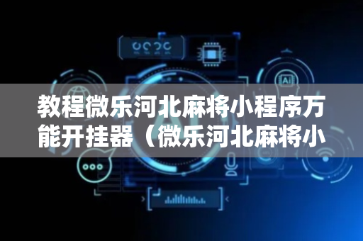 教程微乐河北麻将小程序万能开挂器（微乐河北麻将小程序怎样免费开挂）
