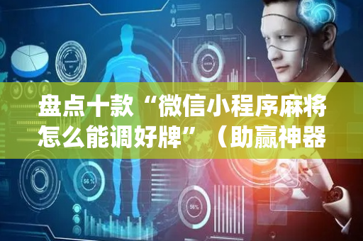 盘点十款“微信小程序麻将怎么能调好牌”（助赢神器)