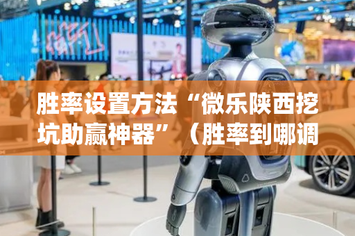 胜率设置方法“微乐陕西挖坑助赢神器”（胜率到哪调)