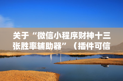 关于“微信小程序财神十三张胜率辅助器”（插件可信吗)