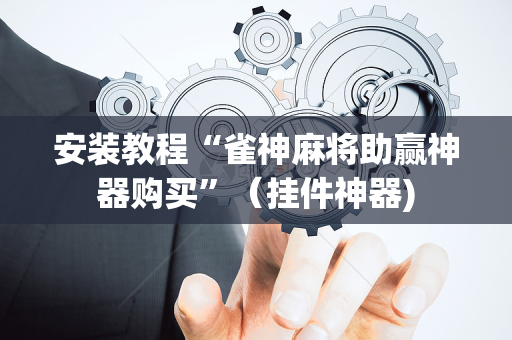 安装教程“雀神麻将助赢神器购买”（挂件神器)