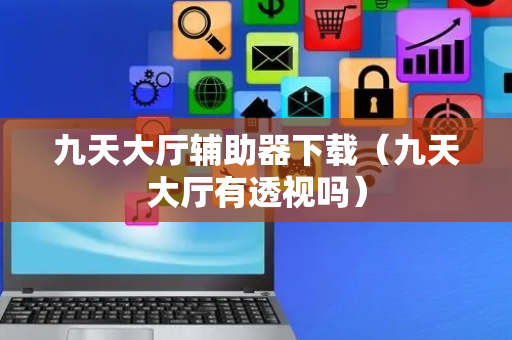 九天大厅辅助器下载（九天大厅有透视吗）