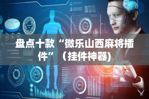 盘点十款“微乐山西麻将插件”（挂件神器)