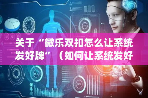 关于“微乐双扣怎么让系统发好牌”（如何让系统发好牌)