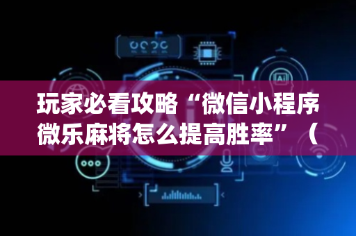 玩家必看攻略“微信小程序微乐麻将怎么提高胜率”（充会员胜率高)