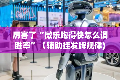 厉害了“微乐跑得快怎么调胜率”（辅助挂发牌规律)