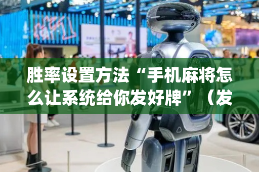 胜率设置方法“手机麻将怎么让系统给你发好牌”（发牌有什么规律吗)