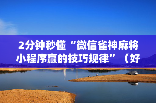 2分钟秒懂“微信雀神麻将小程序赢的技巧规律”（好友房怎么才能赢)