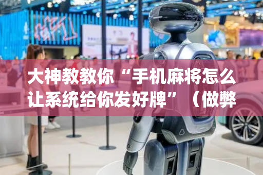 大神教教你“手机麻将怎么让系统给你发好牌”（做弊器软件下载)