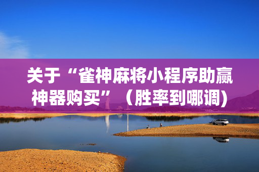 关于“雀神麻将小程序助赢神器购买”（胜率到哪调)