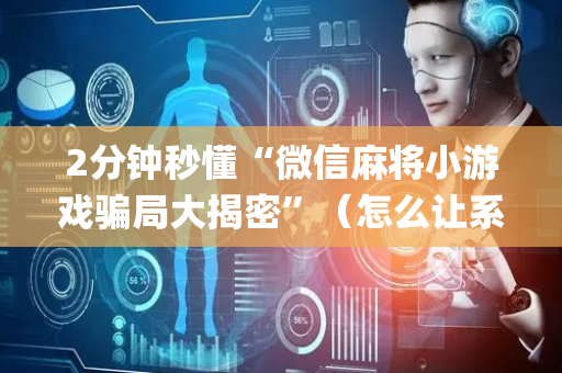 2分钟秒懂“微信麻将小游戏骗局大揭密”（怎么让系统给自己好牌)