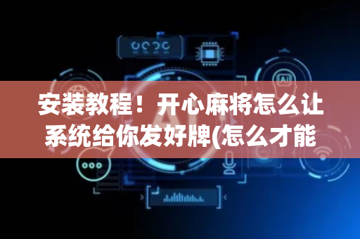 安装教程！开心麻将怎么让系统给你发好牌(怎么才能赢得多)