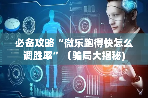 必备攻略“微乐跑得快怎么调胜率”（骗局大揭秘)