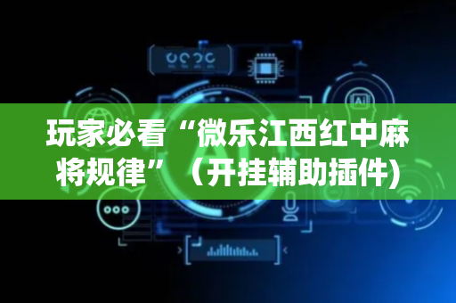 玩家必看“微乐江西红中麻将规律”（开挂辅助插件)
