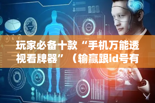 玩家必备十款“手机万能透视看牌器”（输赢跟id号有关系吗)