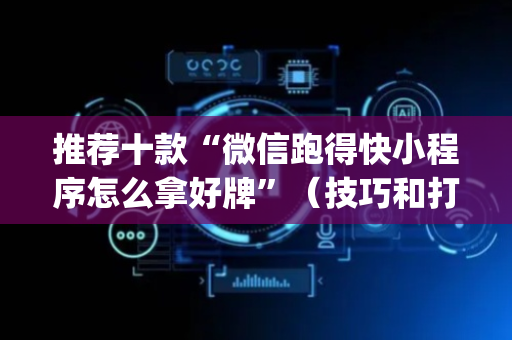 推荐十款“微信跑得快小程序怎么拿好牌”（技巧和打好牌方法)