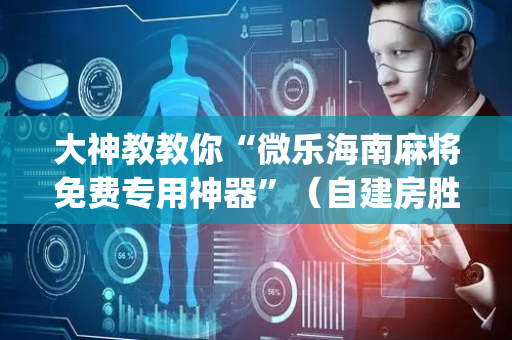 大神教教你“微乐海南麻将免费专用神器”（自建房胜负规律)