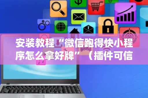 安装教程“微信跑得快小程序怎么拿好牌”（插件可信吗)