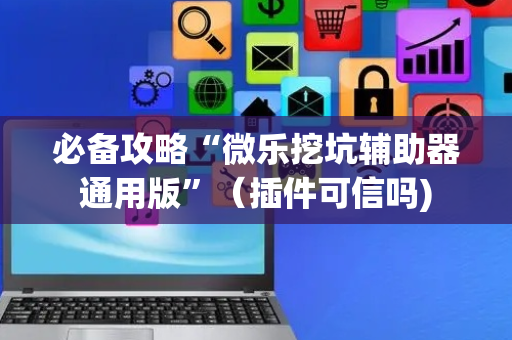 必备攻略“微乐挖坑辅助器通用版”（插件可信吗)