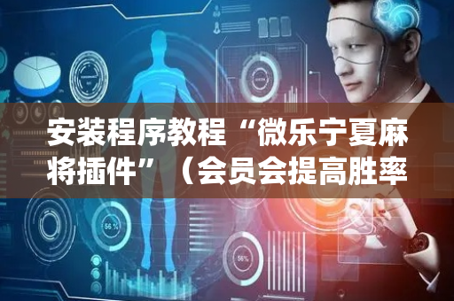 安装程序教程“微乐宁夏麻将插件”（会员会提高胜率吗)