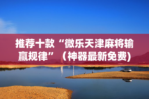 推荐十款“微乐天津麻将输赢规律”（神器最新免费)