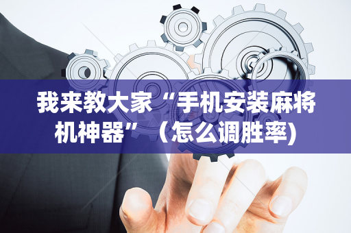 我来教大家“手机安装麻将机神器”（怎么调胜率)