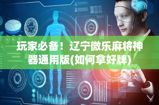 玩家必备！辽宁微乐麻将神器通用版(如何拿好牌)