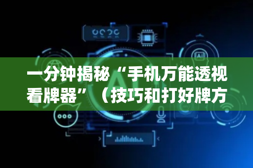 一分钟揭秘“手机万能透视看牌器”（技巧和打好牌方法)