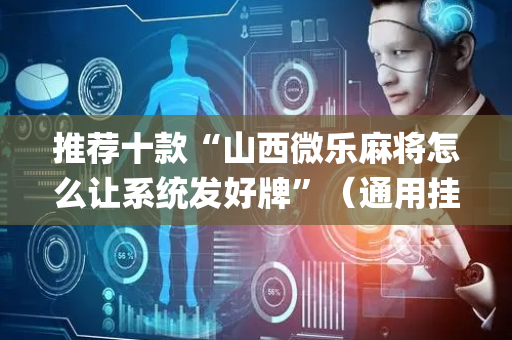 推荐十款“山西微乐麻将怎么让系统发好牌”（通用挂软件多少钱)