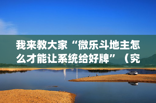 我来教大家“微乐斗地主怎么才能让系统给好牌”（究竟是不是有挂)