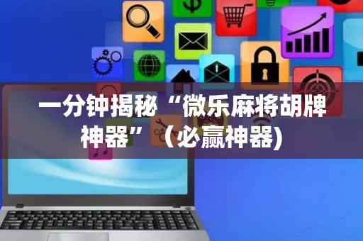 一分钟揭秘“微乐麻将胡牌神器”（必赢神器)