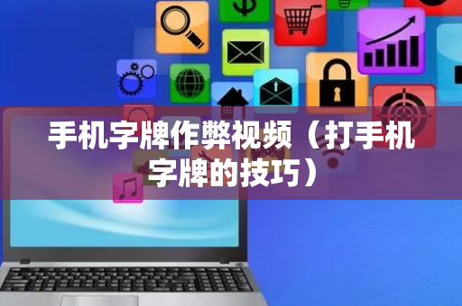 手机字牌作弊视频（打手机字牌的技巧）